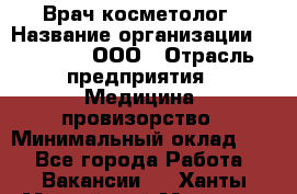 Врач-косметолог › Название организации ­ Medikal, ООО › Отрасль предприятия ­ Медицина, провизорство › Минимальный оклад ­ 1 - Все города Работа » Вакансии   . Ханты-Мансийский,Мегион г.